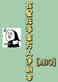 《在星际手拿万人迷剧本［ABO］》大结局曝光 茅青著 2024完结