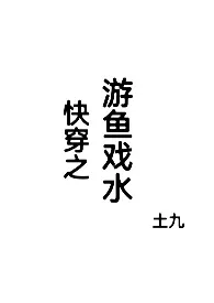 土九新作《快穿之游鱼戏水》小说连载 2024最新版