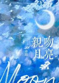 《亲吻月亮 1v1 H》免费阅读 睿迟创作 2024更新