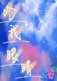 《吻我眼睛（1v1  h）》免费阅读 酸涩葡萄创作 2024更新