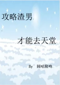 《攻略渣男才能去天堂（系统爽文/含SM、母子H等）》全集在线阅读 圆咕隆咚精心打造