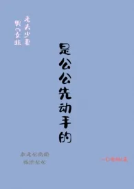 《是公公先动手的 （1V1老夫少妻）》大结局曝光 一口鱼酥著 2024完结