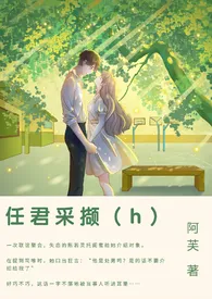 阿芙作品《任君采撷（1v1甜h）》全本阅读 免费畅享