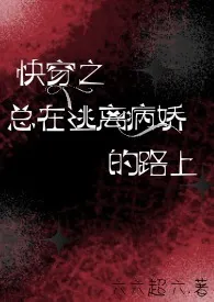 《快穿之总在逃离病娇的路上》免费阅读 六六超六创作 2024更新