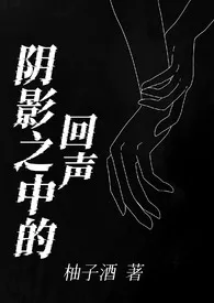 《阴影之中的回声（百合h）》2024最新章节列表 柚子酒力作