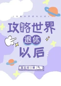 《攻略世界退休以后（NP 高H 火葬场）》大结局曝光 莲笙姬著 2024完结