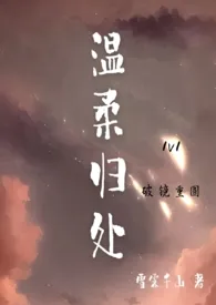 《温柔归处（破镜重圆H，1v1）》大结局曝光 雪霁千山著 2024完结