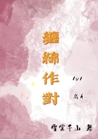 《缠绵作对（高H，追妻1v1）》2024版小说在线阅读 完整版章节