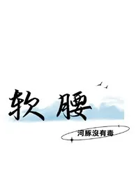 《软腰》免费阅读 河豚没有毒创作 2024更新