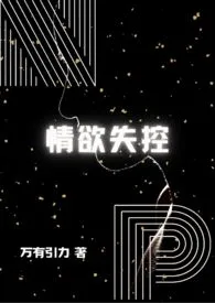 《情欲失控（NP）》免费阅读 万有引力创作 2024更新