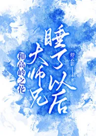 停云影新作《和高岭之花大师兄睡了以后》小说连载 2024最新版