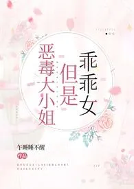 午睡睡不醒qwq作品《恶毒大小姐但是乖乖女【NP，伪骨科】》全本阅读 免费畅享