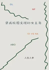 《穿成校园文里的女主角GL（ABO、NP）》2024最新章节列表 人生人参力作