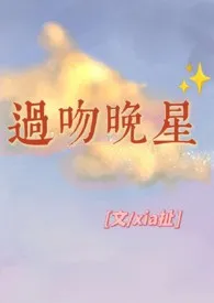 xia扯作品《过吻晚星[兄妹h]》全本阅读 免费畅享