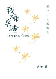 《我确实渣（小白花变野玫瑰）》免费阅读 岁黄创作 2024更新