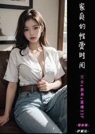 全本《♥家庭的性爱时间 父女x姐弟x紧缚X3P》小说免费阅读 伊媚儿佳作