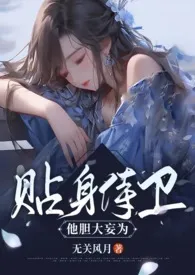 无关风月作品《贴身侍卫他胆大妄为（古言1v1）》全本阅读 免费畅享