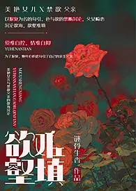 全本《欲壑难填（父女、高h）》小说免费阅读 谜骨生香佳作