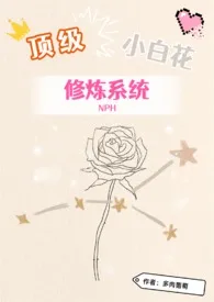 《顶级小白花修炼系统NP》2024版小说在线阅读 完整版章节