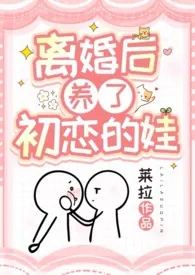 《离婚后养了初恋的娃（1v1，高甜，姐弟/母子）》免费阅读 莱拉创作 2024更新