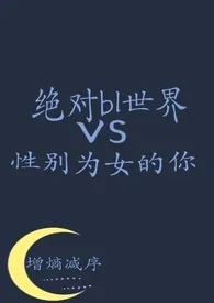 《绝对bl世界vs性别为女的你》全集在线阅读 增熵减序精心打造