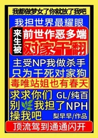 梨早早作品《前世作恶多端，来生被对家干翻NPH（gl纯百）》全本阅读 免费畅享