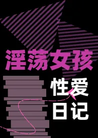 《淫荡女孩的性爱日记》免费阅读 我相众生相创作 2024更新