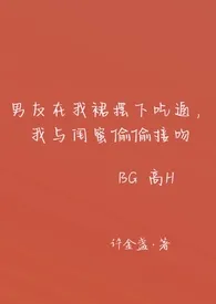 《男友在我裙摆下吃逼，我与闺蜜偷偷接吻（高H BG）》免费阅读 许金盏创作 2024更新