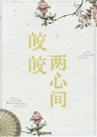 全本《皎皎两心间（仙侠 破镜重圆1v1H）》小说免费阅读 秋澜如绾佳作