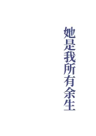 之雾啊新作《她是我所有余生》小说连载 2024最新版