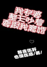 《我老婆整天吵着要跟我离婚》大结局曝光 熬夜伤肝也很伤感著 2024完结