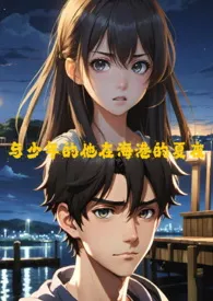 《与少年的他在海港的夏夜(GB/四爱）》全集在线阅读 魜公主精心打造