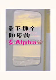 拿下那个阳痿的女alpha（女A男O、相互救赎）小说更新 五月初五全本免费在线阅读