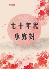 草大福新作《七十年代小寡妇（NP）》小说连载 2024最新版