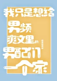 《我只是想给男频爽文里的男配们一个家（NPH）》2024版小说在线阅读 完整版章节