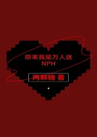 两颗糖作品《原来我是万人迷NPH(原名：《万人迷黄暴脑洞存放处nph女本位》)》全本阅读 免费畅享