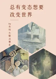 去码头整点薯条作品《总有变态想要改变世界（GB）》全本阅读 免费畅享