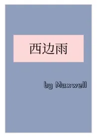 《西边雨（现言1v1，h）》大结局曝光 Maxwell著 2024完结