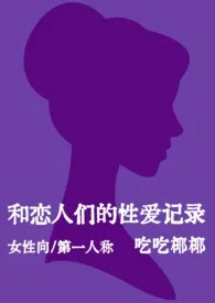 《和恋人们的性爱记录(女性向短篇)(nph)》大结局曝光 吃个椰椰著 2024完结