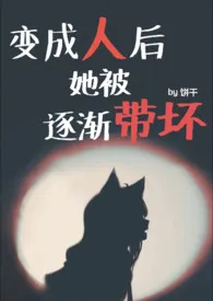 《变成人后她被逐渐带坏（NPH）》2024最新章节列表 饼干力作