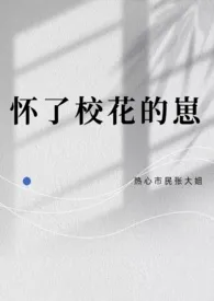 热心市民张大姐作品《怀了校花的崽》全本阅读 免费畅享