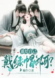 《谁给自己戴绿帽啊？（1v2、伪骨强取、高Ｈ）》免费阅读 蜗牛创作 2024更新