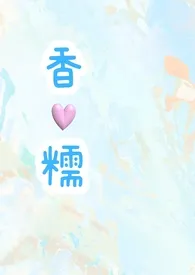 《香糯（高H 1v1）》2024最新章节列表 别深Sen力作