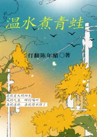 打翻陈年醋新作《温水煮青蛙》小说连载 2024最新版