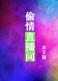 《偷情直播间（绝不下架！出轨、骨科、NPH）》免费阅读 我女吃顶好创作 2024更新