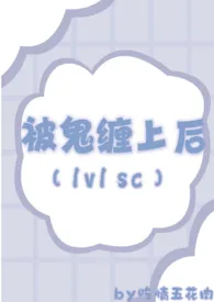 《被鬼缠上后（1v1 sc）》2024版小说在线阅读 完整版章节