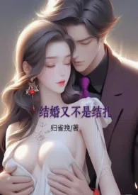 《结婚又不是结扎（男小三强取豪夺，高H）》2024最新章节列表 归雀挽力作