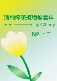 《清纯绿茶拒绝被套牢 NP》全集在线阅读 CCberry精心打造