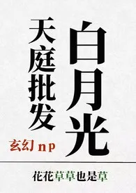 天庭批发白月光【玄幻np】小说更新 花花草草也是草全本免费在线阅读