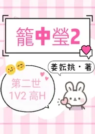 《笼中莹2（第二世 1V2 高H）》大结局曝光 姜妘姚著 2024完结